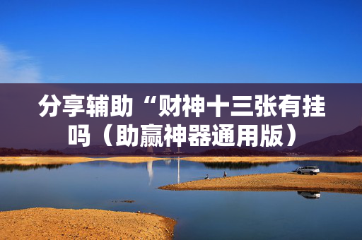 分享辅助“财神十三张有挂吗（助赢神器通用版）