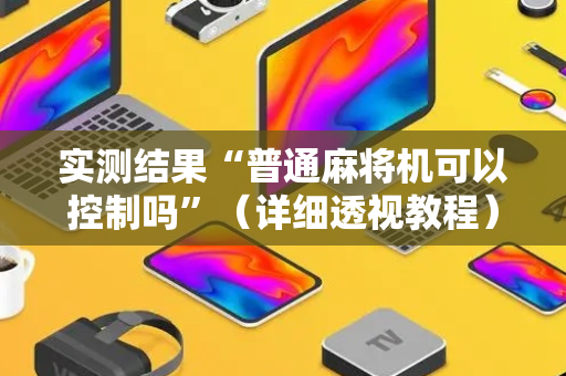实测结果“普通麻将机可以控制吗”（详细透视教程）-哔哩哔哩
