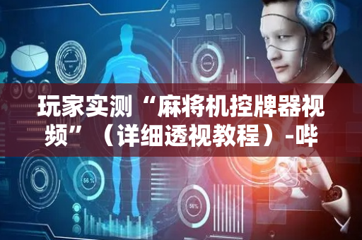 玩家实测“麻将机控牌器视频”（详细透视教程）-哔哩哔哩