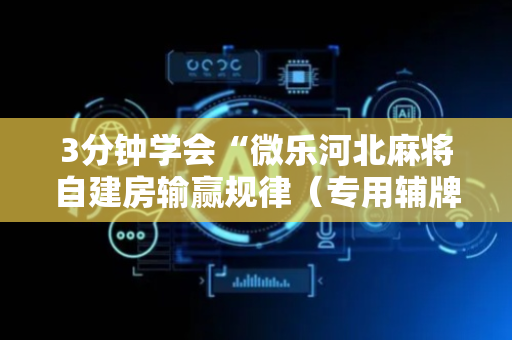 3分钟学会“微乐河北麻将自建房输赢规律（专用辅牌神器免安装）