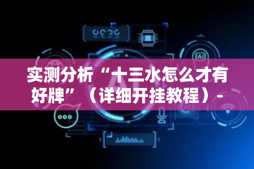 实测分析“十三水怎么才有好牌”（详细开挂教程）-哔哩哔哩