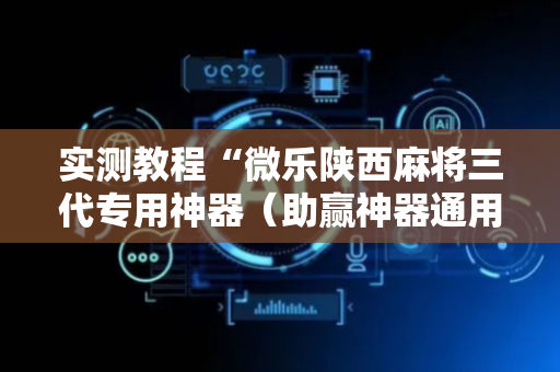 实测教程“微乐陕西麻将三代专用神器（助赢神器通用版）