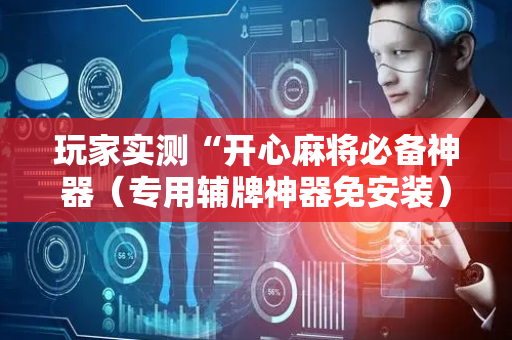 玩家实测“开心麻将必备神器（专用辅牌神器免安装）