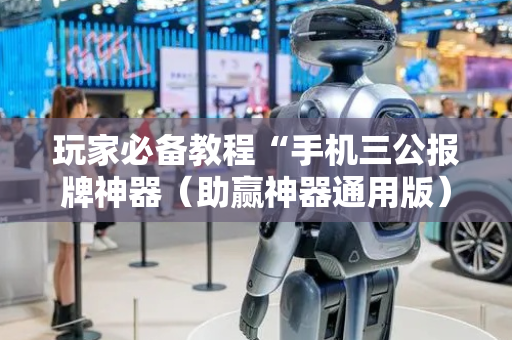 玩家必备教程“手机三公报牌神器（助赢神器通用版）