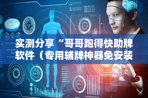 实测分享“哥哥跑得快助牌软件（专用辅牌神器免安装）