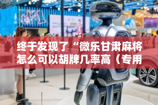 终于发现了“微乐甘肃麻将怎么可以胡牌几率高（专用辅牌神器免安装）