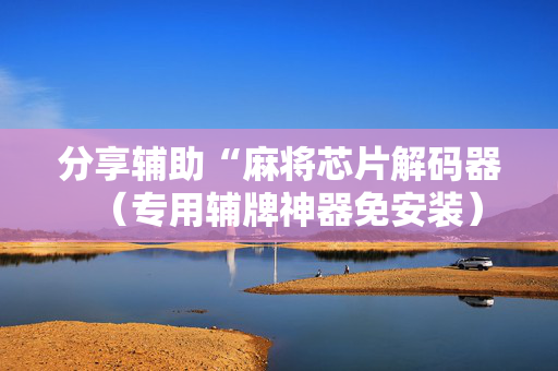 分享辅助“麻将芯片解码器（专用辅牌神器免安装）