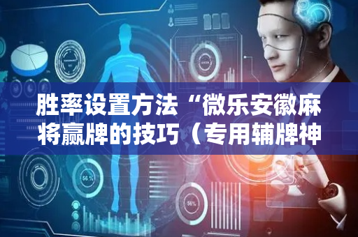 胜率设置方法“微乐安徽麻将赢牌的技巧（专用辅牌神器免安装）