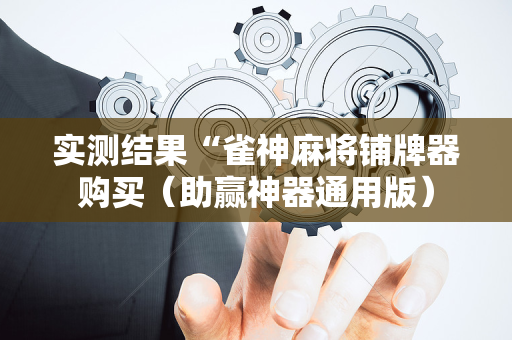 实测结果“雀神麻将铺牌器购买（助赢神器通用版）