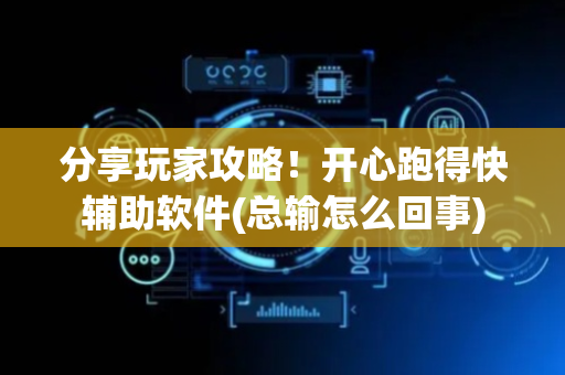 分享玩家攻略！开心跑得快辅助软件(总输怎么回事)