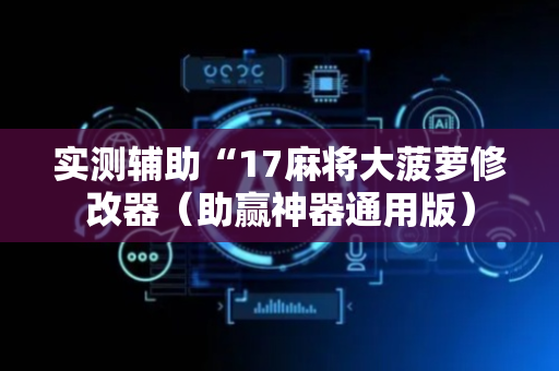 实测辅助“17麻将大菠萝修改器（助赢神器通用版）