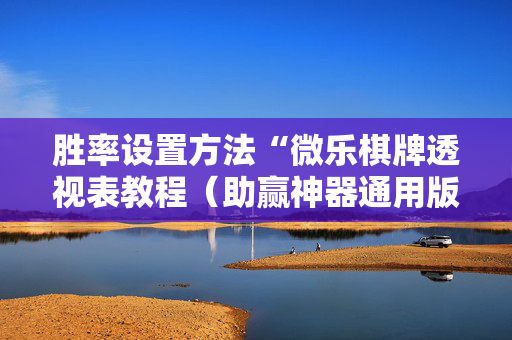 胜率设置方法“微乐棋牌透视表教程（助赢神器通用版）
