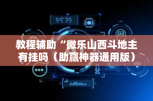 教程辅助“微乐山西斗地主有挂吗（助赢神器通用版）