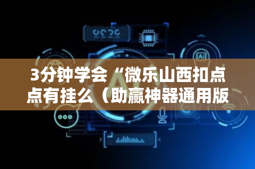3分钟学会“微乐山西扣点点有挂么（助赢神器通用版）