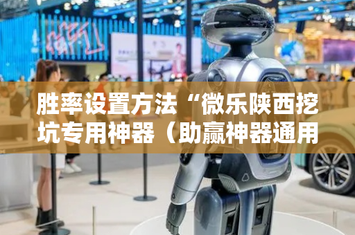 胜率设置方法“微乐陕西挖坑专用神器（助赢神器通用版）