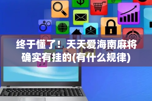 终于懂了！天天爱海南麻将确实有挂的(有什么规律)