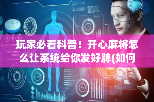 玩家必看科普！开心麻将怎么让系统给你发好牌(如何才能赢)