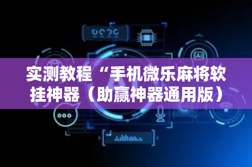 实测教程“手机微乐麻将软挂神器（助赢神器通用版）