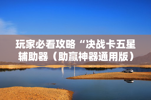 玩家必看攻略“决战卡五星辅助器（助赢神器通用版）