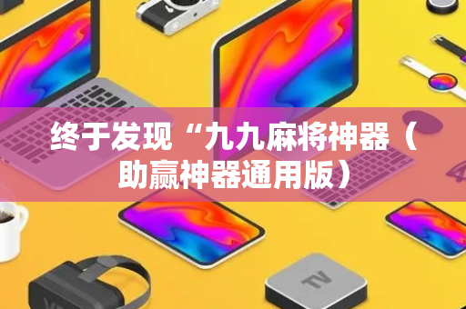 终于发现“九九麻将神器（助赢神器通用版）