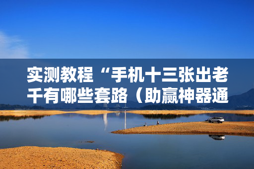 实测教程“手机十三张出老千有哪些套路（助赢神器通用版）