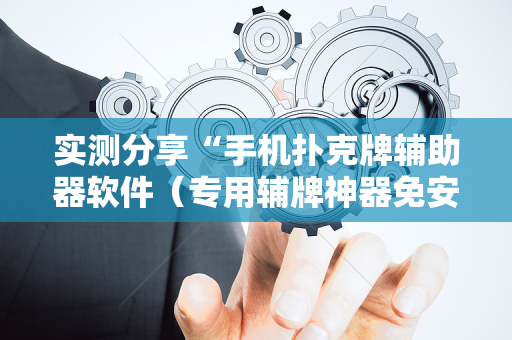 实测分享“手机扑克牌辅助器软件（专用辅牌神器免安装）