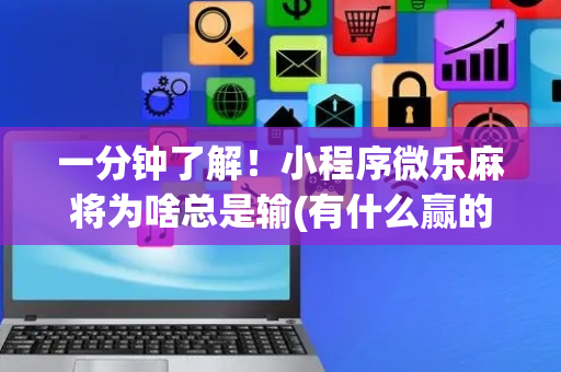 一分钟了解！小程序微乐麻将为啥总是输(有什么赢的技巧)