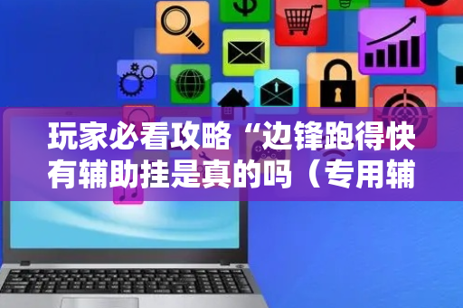 玩家必看攻略“边锋跑得快有辅助挂是真的吗（专用辅牌神器免安装）