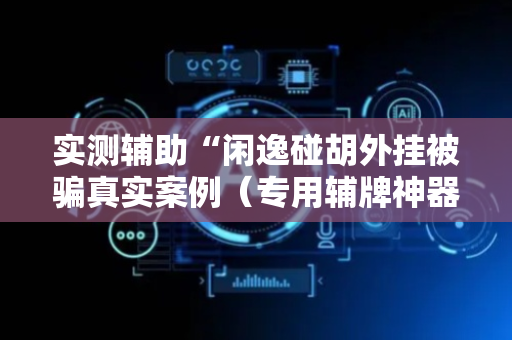 实测辅助“闲逸碰胡外挂被骗真实案例（专用辅牌神器免安装）