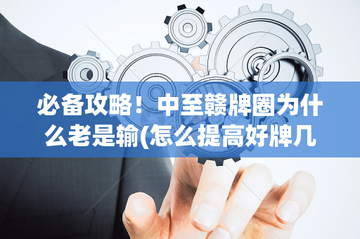 必备攻略！中至赣牌圈为什么老是输(怎么提高好牌几率)