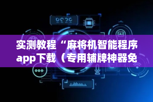 实测教程“麻将机智能程序app下载（专用辅牌神器免安装）