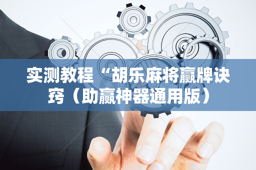 实测教程“胡乐麻将赢牌诀窍（助赢神器通用版）