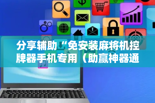 分享辅助“免安装麻将机控牌器手机专用（助赢神器通用版）