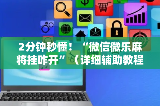 2分钟秒懂！“微信微乐麻将挂咋开”（详细辅助教程）-哔哩哔哩