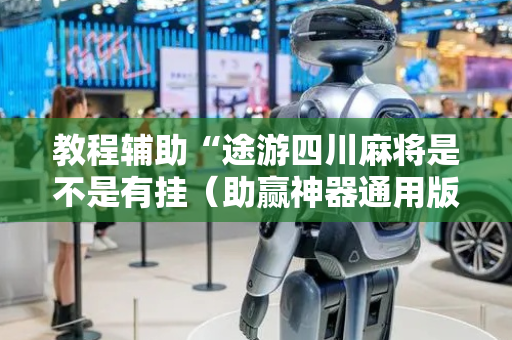 教程辅助“途游四川麻将是不是有挂（助赢神器通用版）