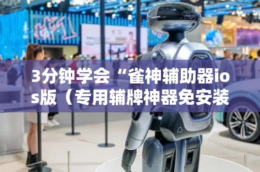 3分钟学会“雀神辅助器ios版（专用辅牌神器免安装）