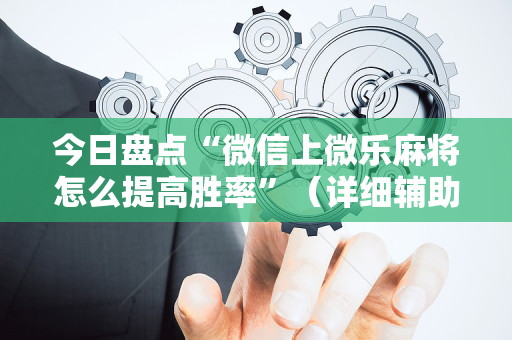 今日盘点“微信上微乐麻将怎么提高胜率”（详细辅助教程）-哔哩哔哩