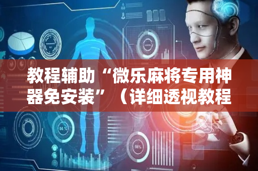 教程辅助“微乐麻将专用神器免安装”（详细透视教程）-哔哩哔哩