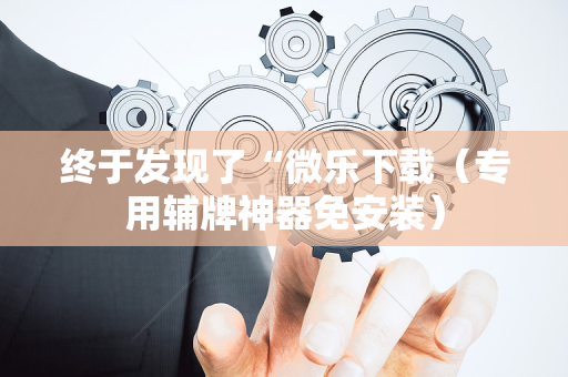 终于发现了“微乐下载（专用辅牌神器免安装）