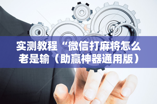 实测教程“微信打麻将怎么老是输（助赢神器通用版）