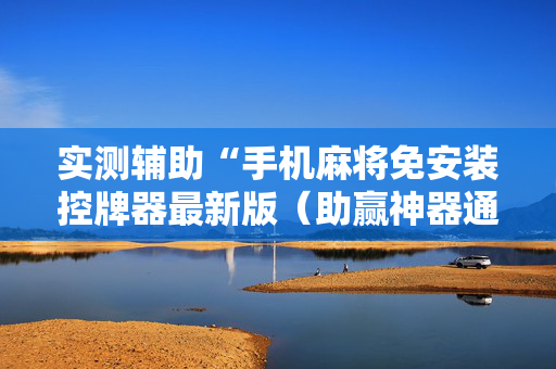 实测辅助“手机麻将免安装控牌器最新版（助赢神器通用版）