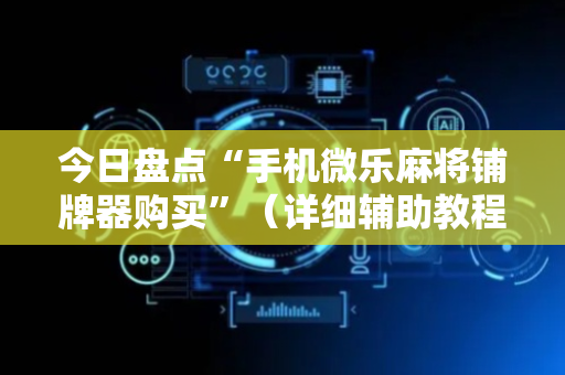 今日盘点“手机微乐麻将铺牌器购买”（详细辅助教程）-哔哩哔哩