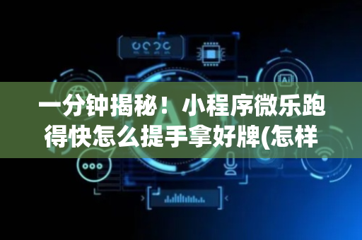 一分钟揭秘！小程序微乐跑得快怎么提手拿好牌(怎样容易赢)
