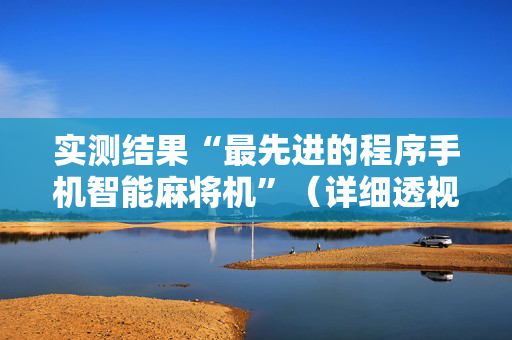 实测结果“最先进的程序手机智能麻将机”（详细透视教程）-哔哩哔哩