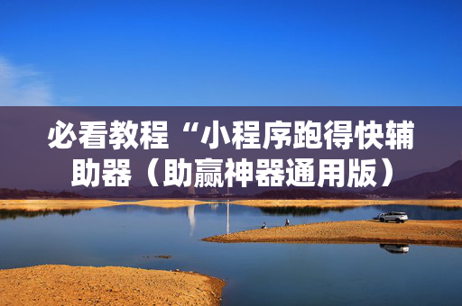 必看教程“小程序跑得快辅助器（助赢神器通用版）