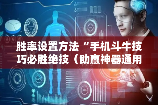 胜率设置方法“手机斗牛技巧必胜绝技（助赢神器通用版）