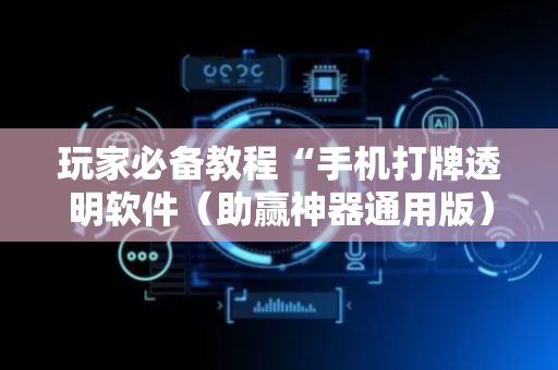 玩家必备教程“手机打牌透明软件（助赢神器通用版）