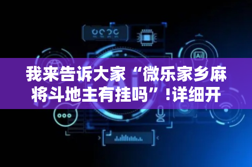 我来告诉大家“微乐家乡麻将斗地主有挂吗”!详细开挂教程-抖音