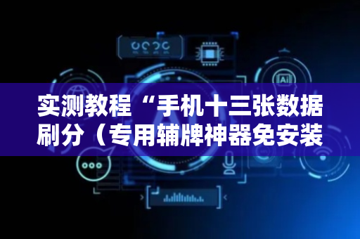 实测教程“手机十三张数据刷分（专用辅牌神器免安装）