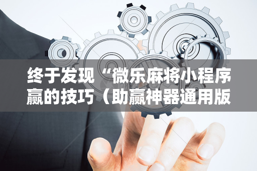 终于发现“微乐麻将小程序赢的技巧（助赢神器通用版）